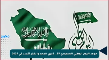 موعد اليوم الوطني السعودي 95.. ذكرى المجد والفخر تتجدد في 2025